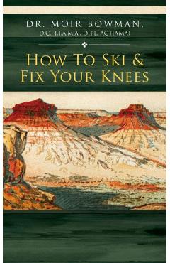 Coperta cărții 'How To Ski & Fix Your Knees - Moir Bowman'