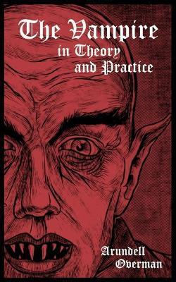 The Vampire in Theory and Practice - Arundell Overman