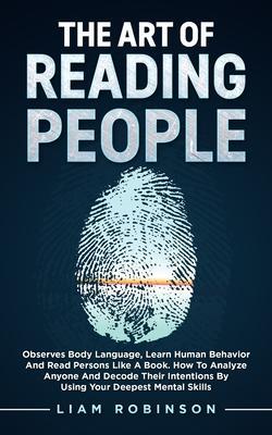 THE ART of READING PEOPLE: Observes Body Language, Learn Human Behavior and Read Persons Like a Book. How to Analyze Anyone and Decode Their Inte - Liam Robinson