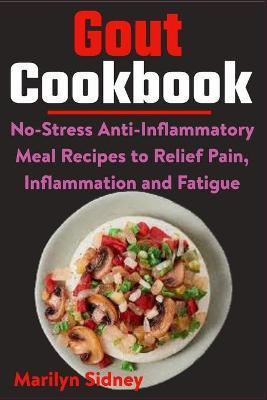 Gout Cookbook: No-Stress Anti-Inflammatory Meal Recipes to Relief Pain, Inflammation and Fatigue - Marilyn Sidney