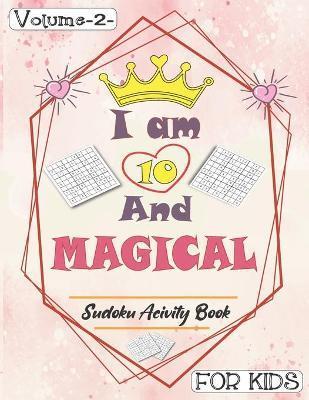 I am 10 And Magical - Sudoku Activity Book For Kids - Volume 2 -: Pretty Simple Sudoku Gift For 10 Years Old Princess Girls who love Brain Challenges - Annabel Press Publishing