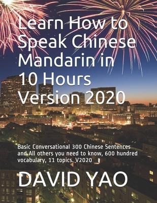 Learn How to Speak Chinese Mandarin in 10 Hours Version 2020: Basic Conversational 300 Chinese Sentences and All others you need to know, 600 hundred - David Yao