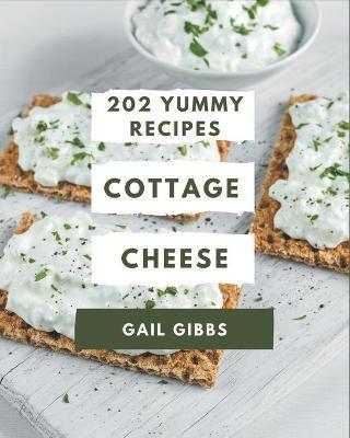 202 Yummy Cottage Cheese Recipes: Everything You Need in One Yummy Cottage Cheese Cookbook! - Gail Gibbs