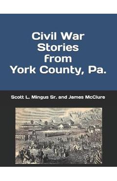 Coperta cărții 'Civil War Stories from York County, Pa.: Remembering the Rebellion and the Gettysburg Campaign - James Mcclure'