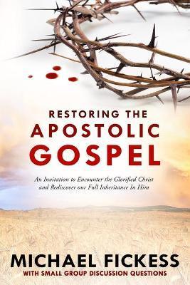 Restoring the Apostolic Gospel: An Invitation to Encounter the Glorified Christ and Rediscover our Full Inheritance in Him1 - Edward Fickess