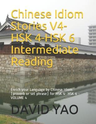 Chinese Idiom Stories V4-HSK 4-HSK 6 Intermediate Reading: Enrich your Language by Chinese Idiom (proverb or set phrase) for HSK 4- HSK 6 -VOLUME 4 - David Yao