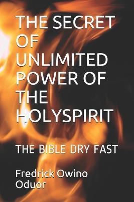 The Secret of Unlimited Power of the Holyspirit: The Bible Dry Fast - Fredrick O