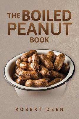 The Boiled Peanut Book: Everything you always wanted to know about boiled peanuts - Robert Deen