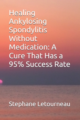 Healing Ankylosing Spondylitis Without Medication: A Cure That Has a 95% Success Rate - Stephane Letourneau
