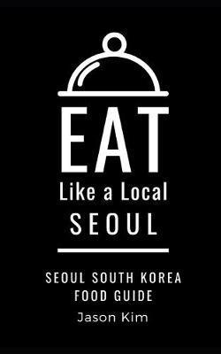 Coperta cărții 'EAT LIKE A LOCAL- Seoul: Seoul Food Guide - Eat Like A. Local'