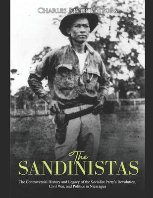 The Sandinistas: The Controversial History and Legacy of the Socialist Party's Revolution, Civil War, and Politics in Nicaragua - Charles River