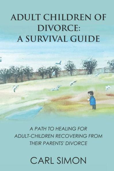Adult Children of Divorce: A Survival Guide: A path to healing for adult-children recovering from their parents' divorce. - Carl Simon