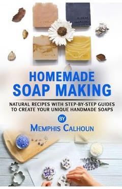 Coperta cărții 'Homemade Soap Making: Natural and Easy Recipes with Step-by-Step Guides to Create your Unique Handmade Design Soaps -'