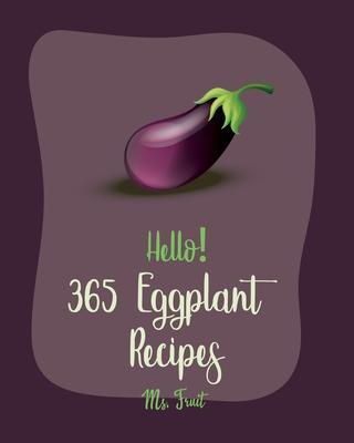 Hello! 365 Eggplant Recipes: Best Eggplant Cookbook Ever For Beginners [Lasagna Recipe, Stuffed Mushroom Cookbook, Vegetarian Curry Cookbook, Homem - Fruit