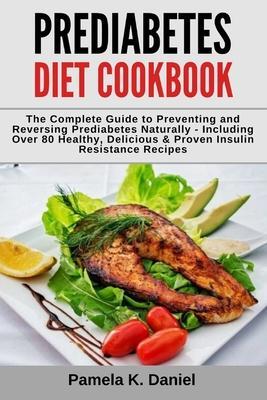 Prediabetes Diet Cookbook: The Complete Guide to Preventing and Reversing Prediabetes Naturally - Including Over 80 Healthy, Delicious and Proven - Pamela K. Daniel