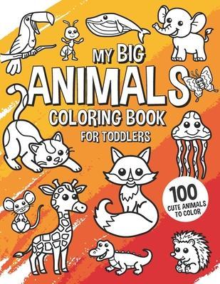 My Big Animals Coloring Book for Toddlers - 100 Cute Animals to Color: Coloring Book for Kids Ages 2-4 - Steven &. Georgia Barber