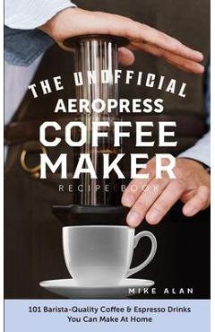 Poza produsului The Unofficial Aeropress Coffee Maker Recipe Book: 101 Barista-Quality Coffee & Espresso Drinks You Can Make At Home! - Mike Alan