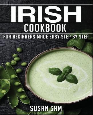 Irish Cookbook: Book 1, for Beginners Made Easy Step by Step - Susan Sam