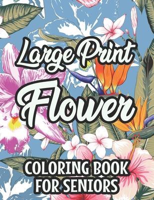 Large Print Flower Coloring Book For Seniors: Calming Large Print Illustrations Of Flowers To Color, Floral Coloring Pages With Simple Designs - Virginia Cates