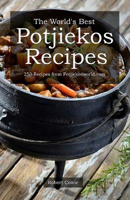 The World's Best Potjiekos Recipes: 250 Recipes from Potjiekosworld.com - Robert Cowie