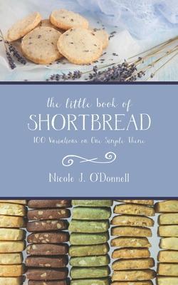 The Little Book of Shortbread: 100 Variations on One Simple Theme - Nicole Jordan O'donnell