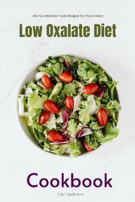 Low Oxalate Diet Cookbook: 35+ Curated and Tasty Recipes for Picky Eaters - Tyler Spellmann