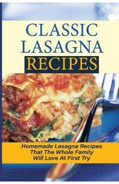 Poza produsului Classic Lasagna Recipes: Homemade Lasagna Recipes That The Whole Family Will Love At First Try: Delectable Lasagna Recipes - Gabriela Develbiss
