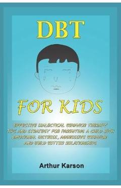 Poza produsului DBT for Kids: Effective Dialectical Behavior therapy Tips and Strategy for parenting a child with emotional distress, aggressive beh - Arthur Karson