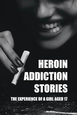 Heroin Addiction Stories: The Experience Of A Girl Aged 17: Drug & Alcohol Abuse For Teens & Young Adults - Damion Verkuilen