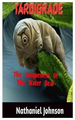 Tardigrade: The Uniqueness Of The Water Bear - Nathaniel Johnson