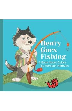 Coperta cărții 'Henry Goes Fishing: A Story About Colors for Kids to Learn While Catching Fish with Henry the Dog. - Marilynn Methven'
