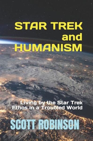 Star Trek and Humanism: Living by the Star Trek Ethos in a Troubled World - Scott Robinson