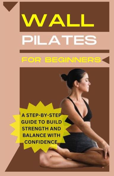 Wall Pilates For Beginners: A step-by-step guide to Build strength and balance with confidence - Richard E. Marshall