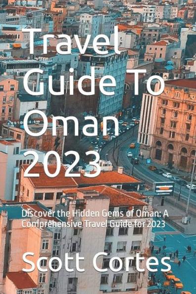Travel Guide To Oman 2023: Discover the Hidden Gems of Oman: A Comprehensive Travel Guide for 2023 - Scott Cortes