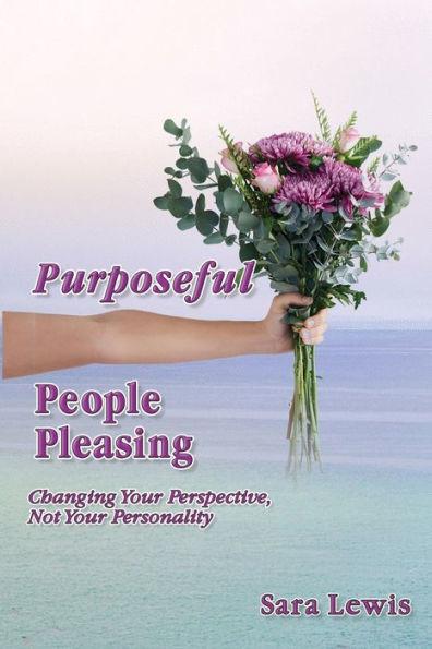 Purposeful People-Pleasing: Changing Your Perspective, Not Your Personality - Sara Lewis