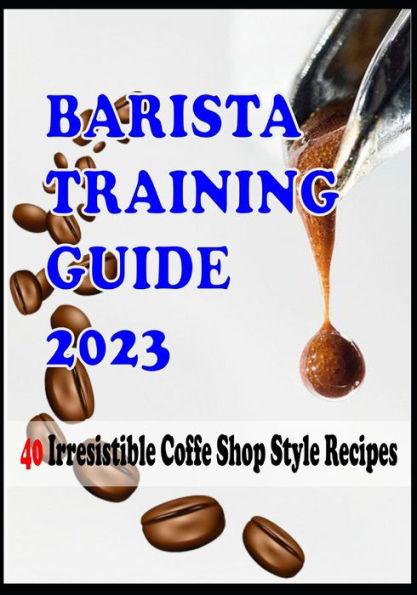 BARISTA TRAINING GUIDE AND 40 Irresistible Coffee Shop Style Recipes - Rachel G. Lewis