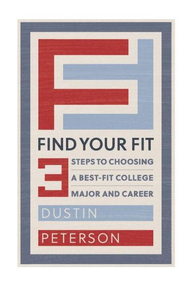 Find Your Fit: Three Steps to Choosing a Best-Fit College Major and Career - Dustin Peterson