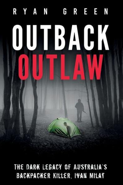 Outback Outlaw: The Dark Legacy of Australia's Backpacker Killer, Ivan Milat - Ryan Green