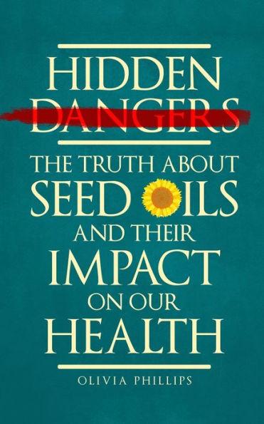Hidden Dangers: The Truth About Seed Oils and Their Impact on Our Health - Olivia Phillips