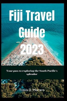 Fiji Travel Guide 2023: Your pass to exploring the South Pacific's splendor - Travis D. Marrero