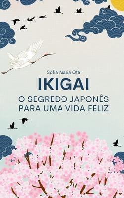 Ikigai: O segredo japonês para uma vida feliz - Sofia Maria Ota