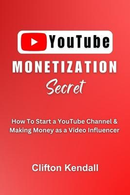 YouTube Monetization Secret: How To Start a YouTube Channel & Making Money as a Video Influencer - Clifton Kendall
