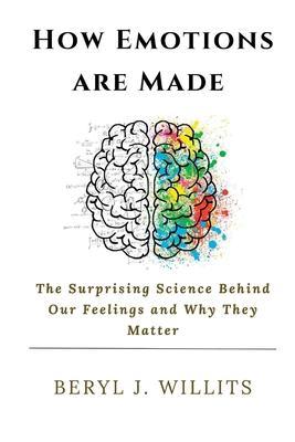 How Emotions are Made: The Surprising Science Behind Our Feelings and Why They Matter - Beryl J. Willits