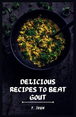 Delicious Recipes to Beat Gout: Your Ultimate Gout Diet Cookbook for a Pain-Free Life! - T. John