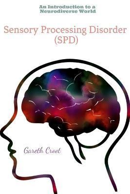 Sensory Processing Disorder: An Introduction to a Neurodiverse World - Gareth Croot
