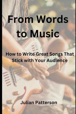 From Words to Music: How to Write Great Songs That Stick with Your Audience - Julian Patterson