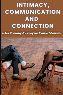 Intimacy, Communication, and Connection: A Sex Therapy Journey for Married Couples. - Maria James