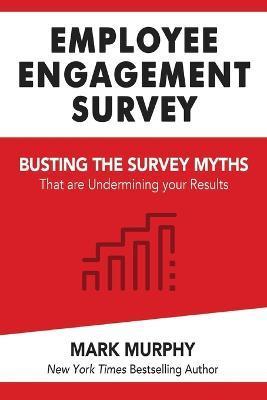 Employee Engagement Survey: Busting The Survey Myths That Are Undermining Your Results - Mark Murphy