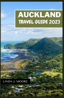 Auckland Travel Guide 2023: A Journey through Nature, Culture, and Adventure Guidebook - Linda J. Moore