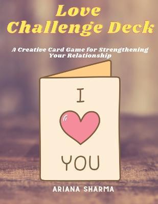 Love Challenge Deck: A Creative Card Game for Strengthening Your Relationship - Ariana Sharma